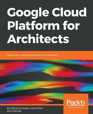 Google Cloud Platform for Architects: Design and manage powerful cloud solutions by Srinivasan, Vitthal