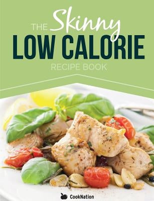 The Skinny Low Calorie Meal Recipe Book Great Tasting, Simple & Healthy Meals Under 300, 400 & 500 Calories. Perfect for Any Calorie Controlled Diet by Cooknation