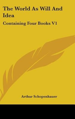 The World As Will And Idea: Containing Four Books V1 by Schopenhauer, Arthur