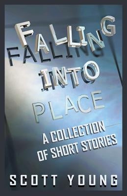 Falling Into Place: A Collection of Short Stories by Young, Scott