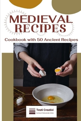 Medieval Recipes: Cookbook with 50 Ancient Recipes by Creativi, Testi