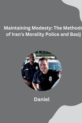 Maintaining Modesty: The Methods of Iran's Morality Police and Basij by Almeida, Daniel