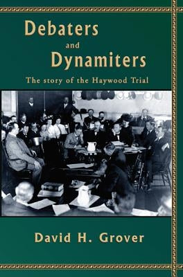 Debaters and Dynamiters: The Story of the Haywood Trial by Grover, David H.