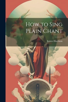 How to Sing Plain Chant by Harrison, James