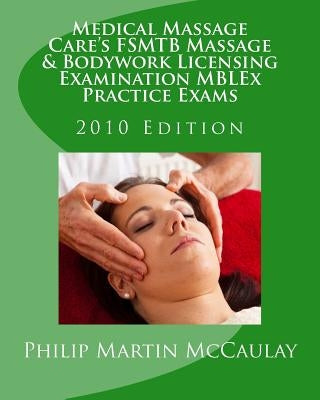 Medical Massage Care's FSMTB Massage & Bodywork Licensing Examination MBLEx Practice Exams: 2010 Edition by McCaulay, Philip Martin