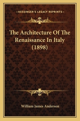 The Architecture Of The Renaissance In Italy (1898) by Anderson, William James