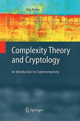 Complexity Theory and Cryptology: An Introduction to Cryptocomplexity by Rothe, Jörg