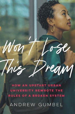 Won't Lose This Dream: How an Upstart Urban University Rewrote the Rules of a Broken System by Gumbel, Andrew