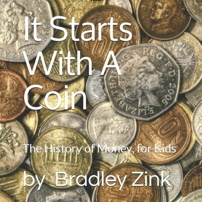 It Starts With A Coin: The History of Money, for Kids by Zink, Bradley