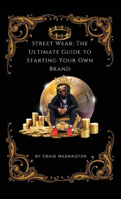 Streetwear: The Ultimate Guide to Starting Your Own Brand by Washington, Craig D.