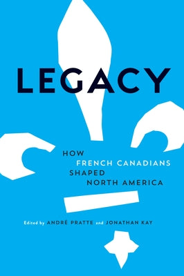 Legacy: How French Canadians Shaped North America by Pratte, Andre