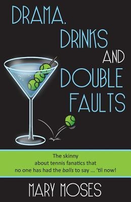 Drama, Drinks and Double Faults: The Skinny about Tennis Fanatics That No One Has Had the Balls to Say . . . 'Til Now! by Moses, Mary