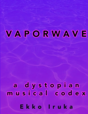 Vaporwave: A Dystopian Musical Codex by Iruka, Ekko