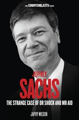 Jeffrey Sachs: The Strange Case of Dr Shock and MR Aid by Wilson, Japhy