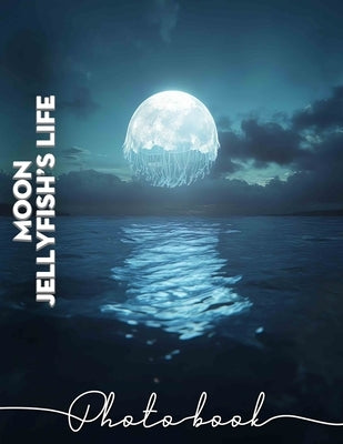 Moon Jellyfish's Life Photo Book: Explore The Enchanting World Of Moon Jellyfish With 40 Stunning Images For Educational Purposes by Morse, Elisabeth