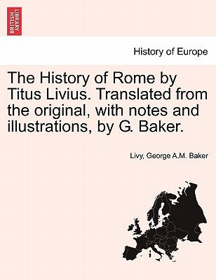 The History of Rome by Titus Livius. Translated from the original, with notes and illustrations, by G. Baker. VOL. I by Livy