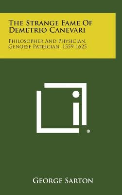 The Strange Fame of Demetrio Canevari: Philosopher and Physician, Genoese Patrician, 1559-1625 by Sarton, George