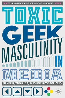 Toxic Geek Masculinity in Media: Sexism, Trolling, and Identity Policing by Salter, Anastasia