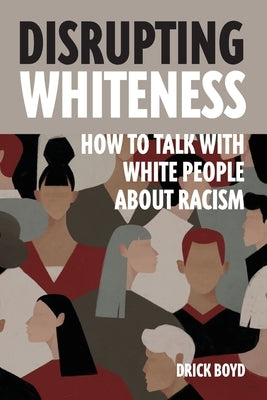 Disrupting Whiteness: Talking With White People About Racism by Boyd, Drick