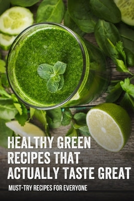 Healthy Green Recipes That Actually Taste Great: Must-Try Recipes For Everyone: How To Make Green Juice In Your Blender by Neglio, Jarrett