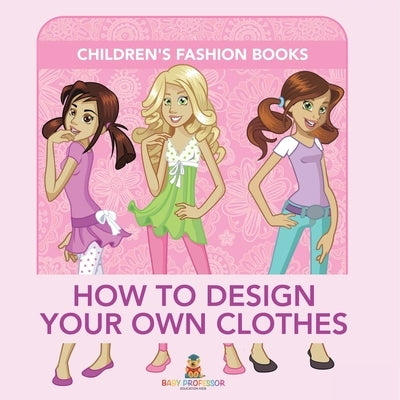 How to Design Your Own Clothes Children's Fashion Books by Baby Professor