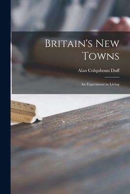 Britain's New Towns: an Experiment in Living by Duff, Alan Colquhoun 1896-