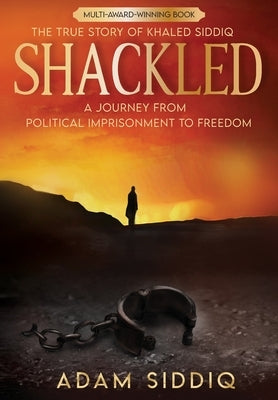 Shackled: A Journey From Political Imprisonment To Freedom by Siddiq, Adam