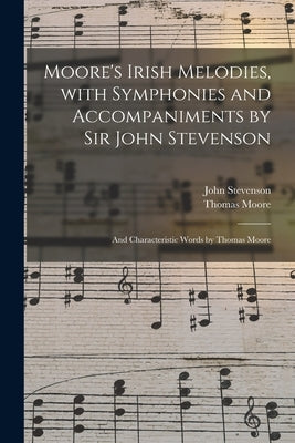 Moore's Irish Melodies, With Symphonies and Accompaniments by Sir John Stevenson; and Characteristic Words by Thomas Moore by Stevenson, John 1761-1833