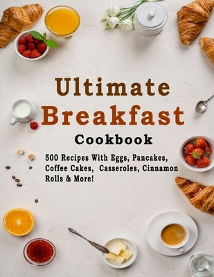 Ultimate Breakfast Cookbook: 500 Recipes With Eggs, Pancakes, Coffee Cakes, Casseroles, Cinnamon Rolls & More! by Tomlinson, Christina