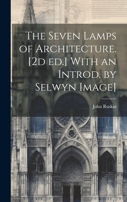 The Seven Lamps of Architecture. [2d ed.] With an Introd. by Selwyn Image] by Ruskin, John