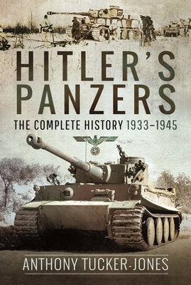 Hitler's Panzers: The Complete History 1933-1945 by Tucker-Jones, Anthony