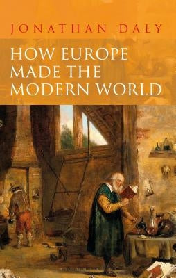 How Europe Made the Modern World: Creating the Great Divergence by Daly, Jonathan