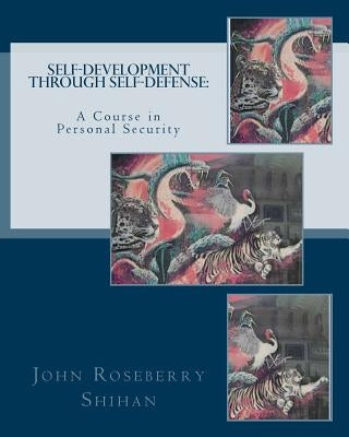 Self-Development Through Self-Defense: A Course In Personal Security by Shihan, John Roseberry