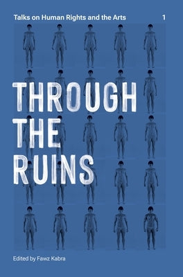 Through the Ruins: Talks on Human Rights and the Arts 1 Volume 1 by Pube, The White