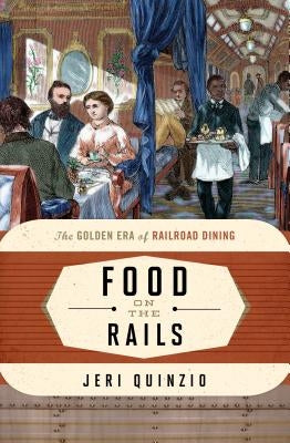 Food on the Rails: The Golden Era of Railroad Dining by Quinzio, Jeri