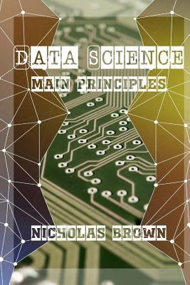 Data Science: Main Principles by Brown, Nicholas