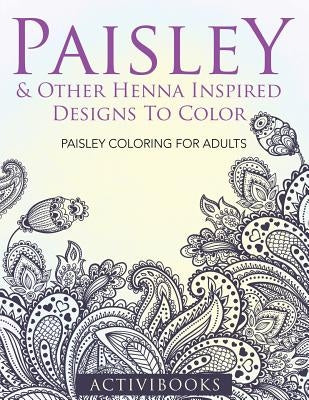 Paisley & Other Henna Inspired Designs To Color: Paisley Coloring For Adults by Activibooks