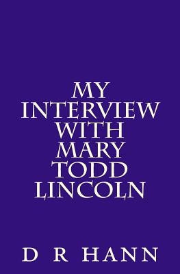 My Interview with Mary Todd Lincoln by Hann, D. R.