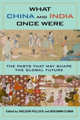 What China and India Once Were: The Pasts That May Shape the Global Future by Elman, Benjamin