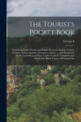 The Tourist's Pocket Book: Containing Useful Words and Simple Phrases in English, French, German, Italian, Spanish, Portuguese, Dutch, ... and Hu by Chambers, George F. 1841-1915