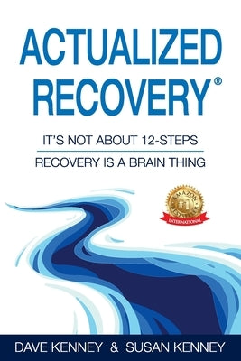 Actualized Recovery(R): It's Not About 12-Steps Recovery is a Brain Thing by Kenney, Dave