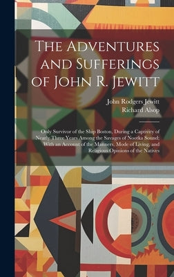 The Adventures and Sufferings of John R. Jewitt: Only Survivor of the Ship Boston, During a Captivity of Nearly Three Years Among the Savages of Nootk by Jewitt, John Rodgers