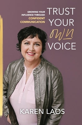 Trust Your Own Voice: Growing Your Influence Through Confident Communication by Laos, Karen