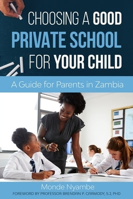 Choosing A Good Private School for Your Child: A Guide for Parents and Guardians in Zambia by Nyambe, Monde