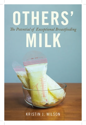 Others' Milk: The Potential of Exceptional Breastfeeding by Wilson, Kristin J.