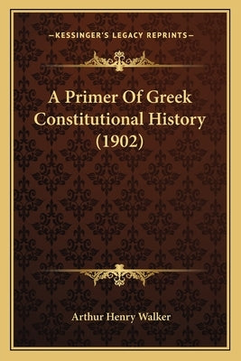 A Primer Of Greek Constitutional History (1902) by Walker, Arthur Henry