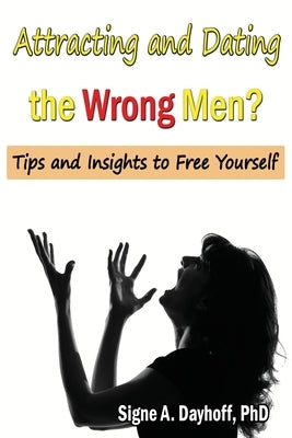 Attracting and Dating the Wrong Men?: Tips and Insights to Free Yourself by Dayhoff Phd, Signe a.