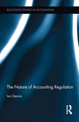 The Nature of Accounting Regulation by Dennis, Ian