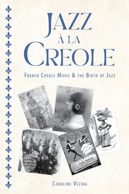 Jazz À La Creole: French Creole Music and the Birth of Jazz by Vézina, Caroline