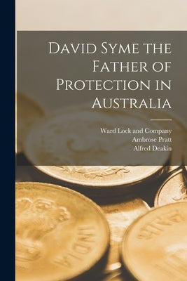 David Syme the Father of Protection in Australia by Deakin, Alfred